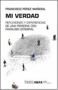 Portada libro Mi Verdad AUTOR: Francisco Pérez Mañogil LIBRO: "MI VERDAD": REFLEXIONES Y EXPERIENCIAS DE UNA PERSONA CON PARALISIS CEREBRAL